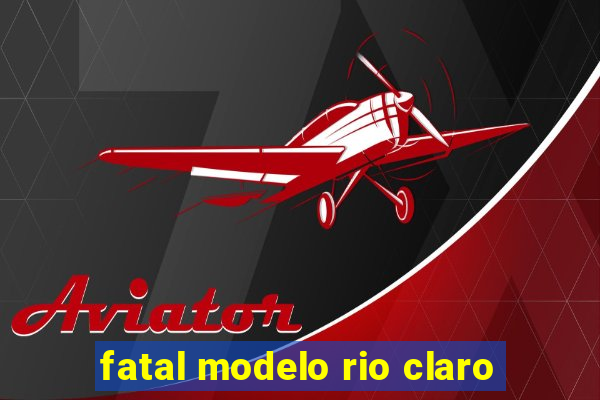 fatal modelo rio claro